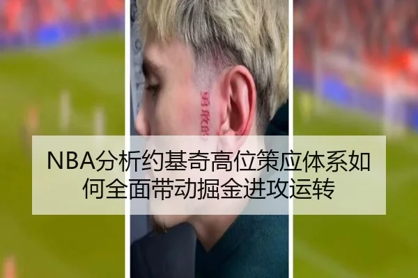 NBA分析约基奇高位策应体系如何全面带动掘金进攻运转（kaiyun）