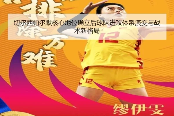 切尔西帕尔默核心地位确立后球队进攻体系演变与战术新格局