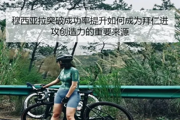穆西亚拉突破成功率提升如何成为拜仁进攻创造力的重要来源