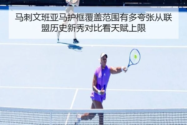 马刺文班亚马护框覆盖范围有多夸张从联盟历史新秀对比看天赋上限