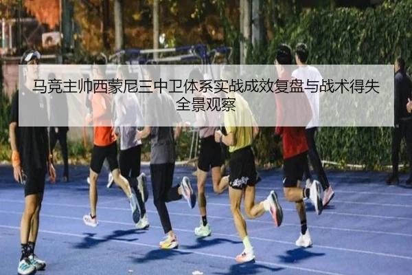 马竞主帅西蒙尼三中卫体系实战成效复盘与战术得失全景观察