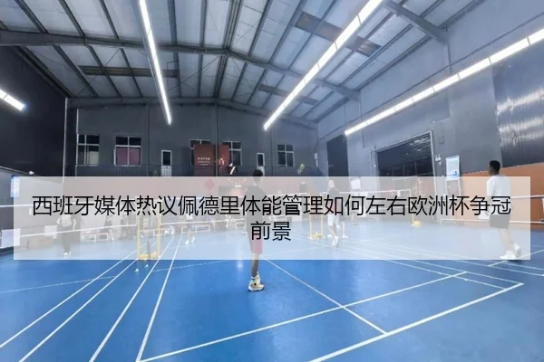 西班牙媒体热议佩德里体能管理如何左右欧洲杯争冠前景（kaiyun）