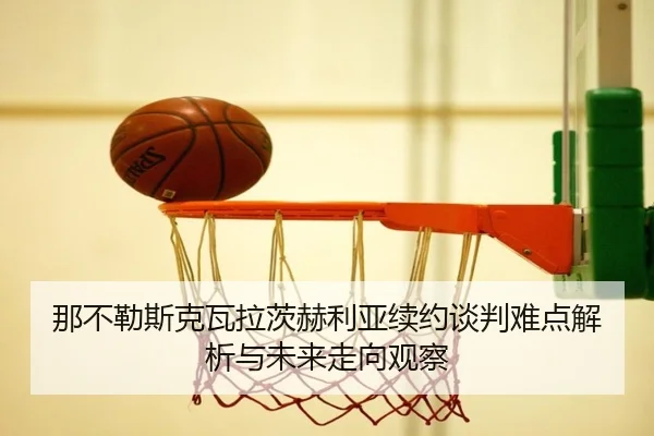 那不勒斯克瓦拉茨赫利亚续约谈判难点解析与未来走向观察