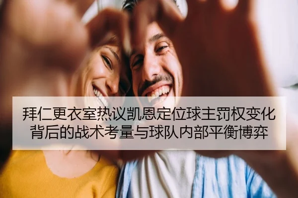 拜仁更衣室热议凯恩定位球主罚权变化背后的战术考量与球队内部平衡博弈（kaiyun）