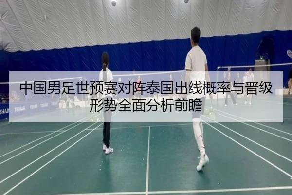 中国男足世预赛对阵泰国出线概率与晋级形势全面分析前瞻（kaiyun）