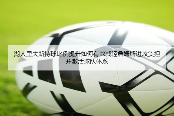 湖人里夫斯持球比例提升如何有效减轻詹姆斯进攻负担并激活球队体系（kaiyun）