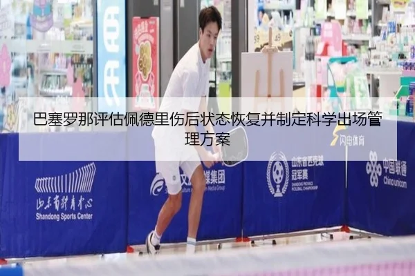 巴塞罗那评估佩德里伤后状态恢复并制定科学出场管理方案（kaiyun）