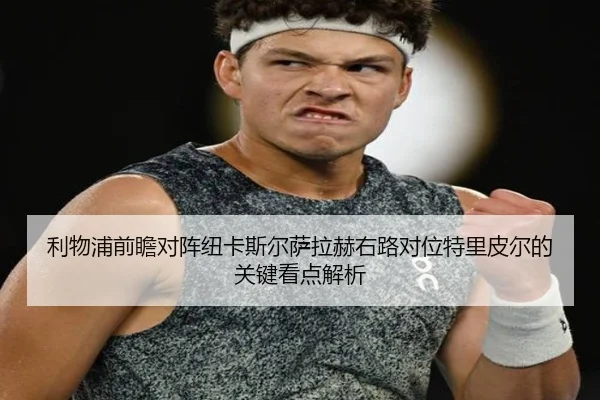 利物浦前瞻对阵纽卡斯尔萨拉赫右路对位特里皮尔的关键看点解析（kaiyun）