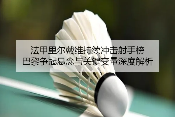 法甲里尔戴维持续冲击射手榜 巴黎争冠悬念与关键变量深度解析（kaiyun）