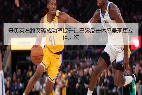登贝莱右路突破成功率提升让巴黎反击体系呈现更立体层次（kaiyun）