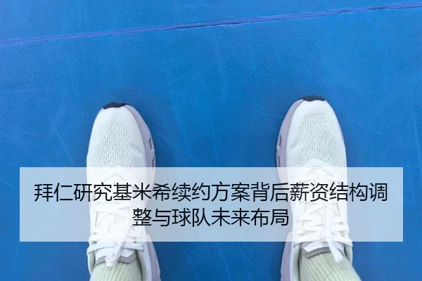 拜仁研究基米希续约方案背后薪资结构调整与球队未来布局（kaiyun）